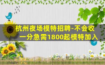 杭州夜场模特招聘-不会收一分急需1800起模特加入